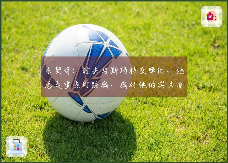 东契奇：过去与斯玛特交锋时，他总是重点盯防我，我对他的实力非常了解