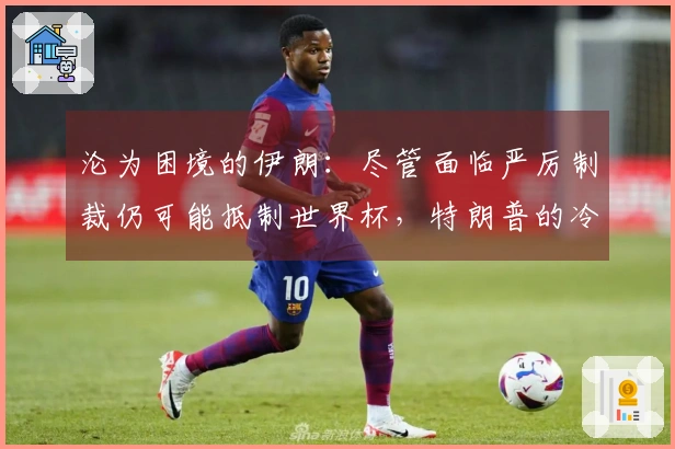 沦为困境的伊朗：尽管面临严厉制裁仍可能抵制世界杯，特朗普的冷淡评论引发争议
