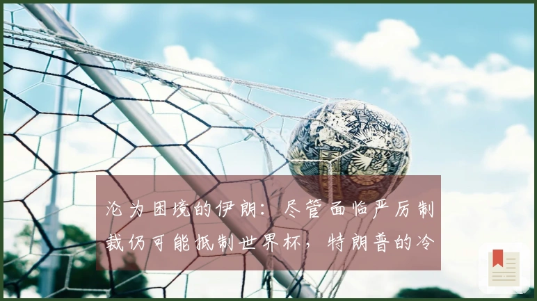 沦为困境的伊朗：尽管面临严厉制裁仍可能抵制世界杯，特朗普的冷淡评论引发争议