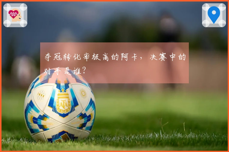 夺冠转化率极高的阿卡，决赛中的对手是谁？