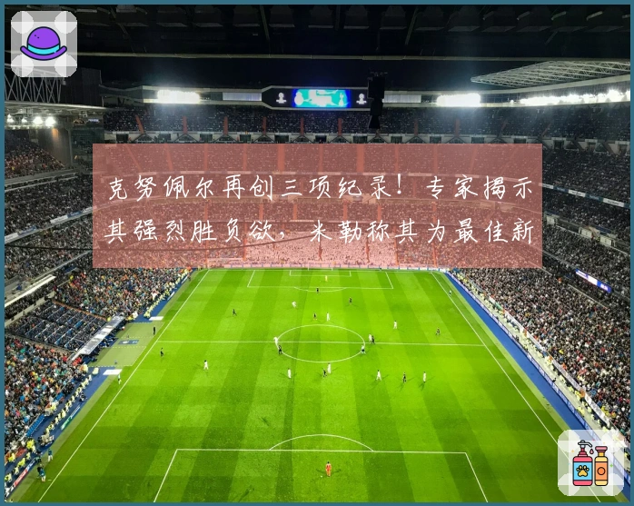 克努佩尔再创三项纪录！专家揭示其强烈胜负欲，米勒称其为最佳新秀