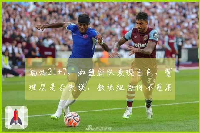 场均21+7，加盟新队表现出色，管理层是否失误，教练组为何不重用