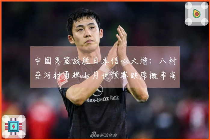 中国男篮战胜日本信心大增：八村垒河村勇辉七月世预赛缺席概率高