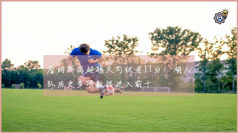 詹姆斯离超越天勾仅差11分，湖人队历史多项数据进入前十