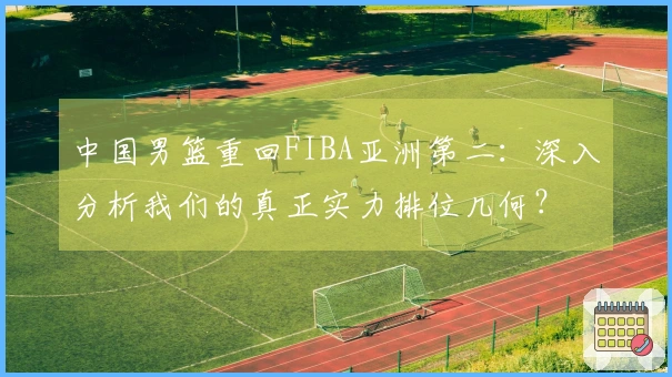 中国男篮重回FIBA亚洲第二：深入分析我们的真正实力排位几何？