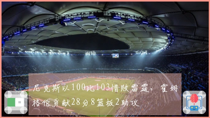 尼克斯以100比103惜败雷霆，霍姆格伦贡献28分8篮板2助攻