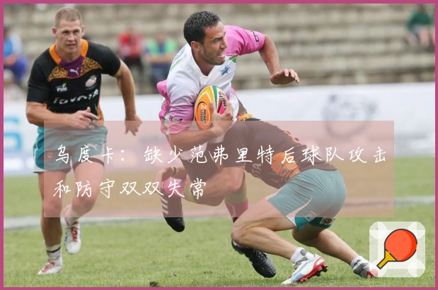 乌度卡：缺少范弗里特后球队攻击和防守双双失常