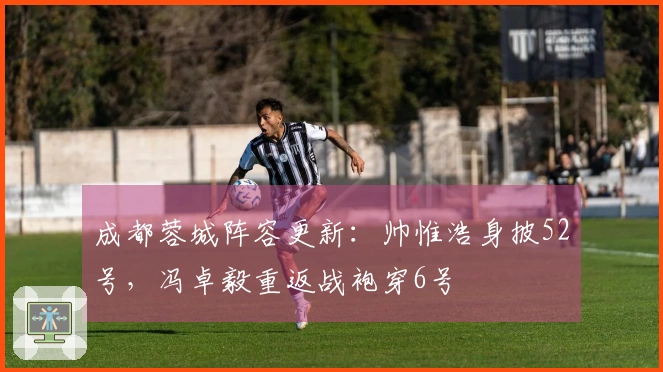 成都蓉城阵容更新：帅惟浩身披52号，冯卓毅重返战袍穿6号