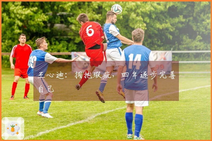 王心迪：拥抱瑕疵，四年逐步完善自己