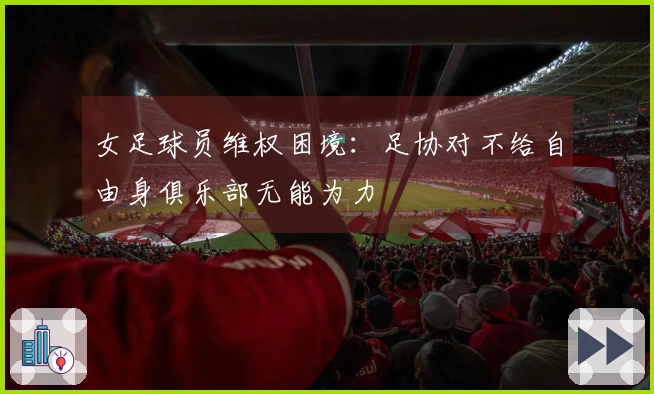 女足球员维权困境：足协对不给自由身俱乐部无能为力