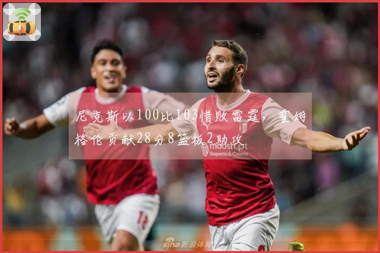 尼克斯以100比103惜败雷霆，霍姆格伦贡献28分8篮板2助攻