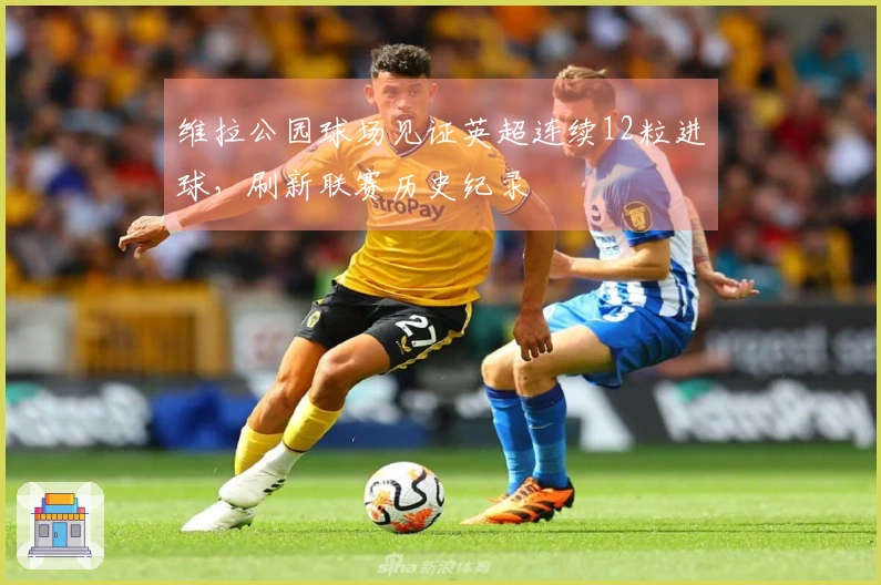 维拉公园球场见证英超连续12粒进球，刷新联赛历史纪录